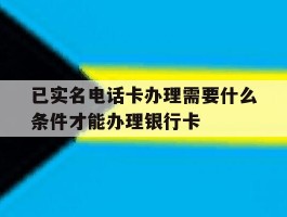 已实名电话卡办理需要什么条件才能办理银行卡的简单介绍
