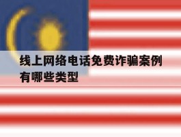 线上网络电话免费诈骗案例有哪些类型