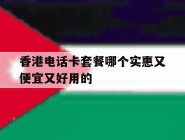 关于香港电话卡套餐哪个实惠又便宜又好用的的信息