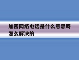加密网络电话是什么意思呀怎么解决的