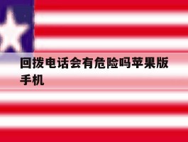 回拨电话会有危险吗苹果版手机