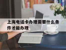 上海电话卡办理需要什么条件才能办理
