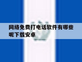 网络免费打电话软件有哪些呢下载安卓