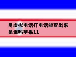 包含用虚拟电话打电话能查出来是谁吗苹果11的词条