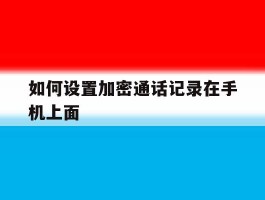 如何设置加密通话记录在手机上面的简单介绍