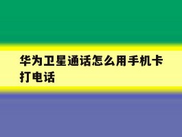 华为卫星通话怎么用手机卡打电话