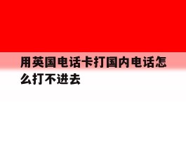 用英国电话卡打国内电话怎么打不进去