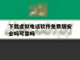 关于下载虚拟电话软件免费版安全吗可靠吗的信息