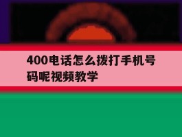 400电话怎么拨打手机号码呢视频教学的简单介绍