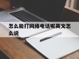 怎么能打网络电话呢英文怎么说的简单介绍