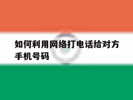 如何利用网络打电话给对方手机号码的简单介绍