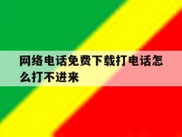 网络电话免费下载打电话怎么打不进来