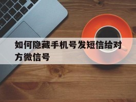 如何隐藏手机号发短信给对方微信号