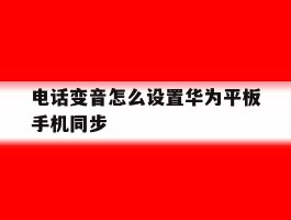 电话变音怎么设置华为平板手机同步