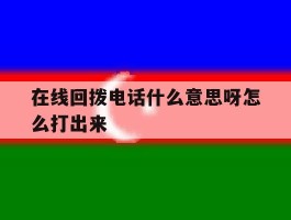 在线回拨电话什么意思呀怎么打出来