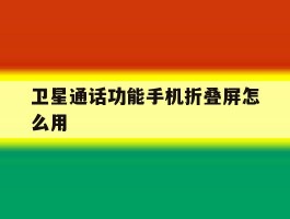 卫星通话功能手机折叠屏怎么用