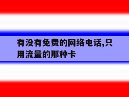关于有没有免费的网络电话,只用流量的那种卡的信息