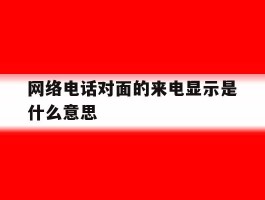 网络电话对面的来电显示是什么意思