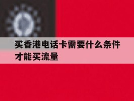 买香港电话卡需要什么条件才能买流量