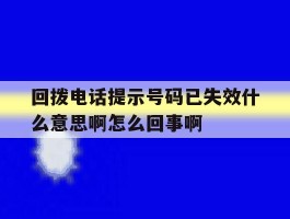 回拨电话提示号码已失效什么意思啊怎么回事啊的简单介绍