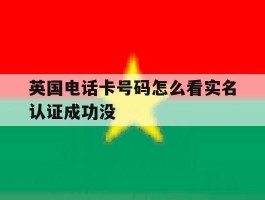 英国电话卡号码怎么看实名认证成功没