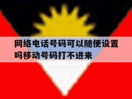 网络电话号码可以随便设置吗移动号码打不进来的简单介绍