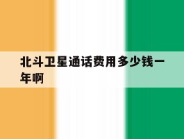 包含北斗卫星通话费用多少钱一年啊的词条