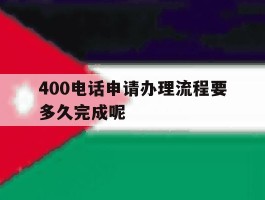 400电话申请办理流程要多久完成呢的简单介绍