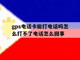 包含gps电话卡能打电话吗怎么打不了电话怎么回事的词条