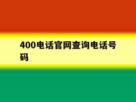 包含400电话官网查询电话号码的词条
