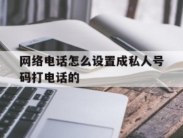 网络电话怎么设置成私人号码打电话的