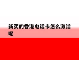 关于新买的香港电话卡怎么激活呢的信息