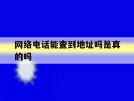网络电话能查到地址吗是真的吗