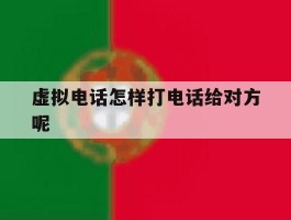 虚拟电话怎样打电话给对方呢