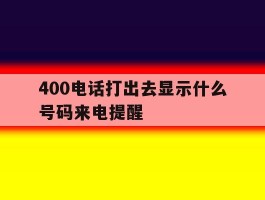 400电话打出去显示什么号码来电提醒