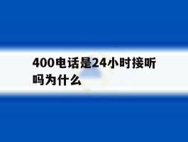 400电话是24小时接听吗为什么