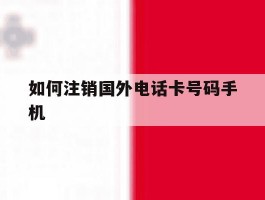 如何注销国外电话卡号码手机