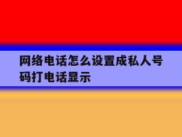 网络电话怎么设置成私人号码打电话显示