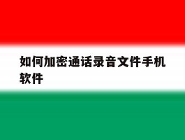 如何加密通话录音文件手机软件