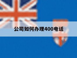 公司如何办理400电话
