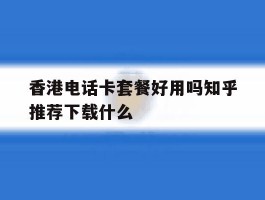 香港电话卡套餐好用吗知乎推荐下载什么