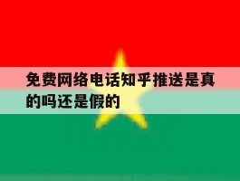 包含免费网络电话知乎推送是真的吗还是假的的词条