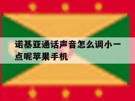 包含诺基亚通话声音怎么调小一点呢苹果手机的词条