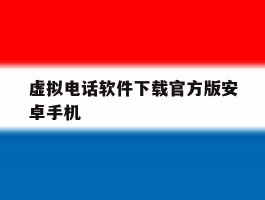 虚拟电话软件下载官方版安卓手机的简单介绍