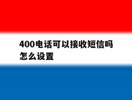 400电话可以接收短信吗怎么设置