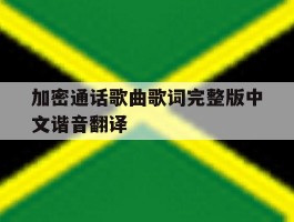 加密通话歌曲歌词完整版中文谐音翻译的简单介绍