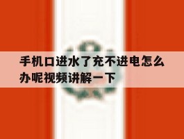 手机口进水了充不进电怎么办呢视频讲解一下的简单介绍