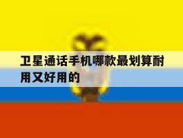 包含卫星通话手机哪款最划算耐用又好用的的词条