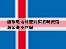 包含虚拟电话能查到实名吗微信怎么查不到呢的词条