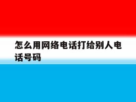 怎么用网络电话打给别人电话号码